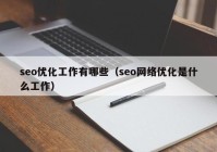 seo优化工作有哪些（seo网络优化是什么工作）