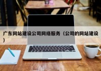 广东网站建设公司网络服务（公司的网站建设）