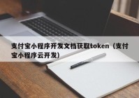 支付宝小程序开发文档获取token（支付宝小程序云开发）