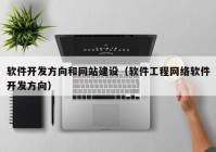 软件开发方向和网站建设（软件工程网络软件开发方向）