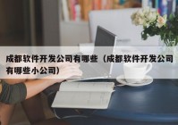 成都软件开发公司有哪些（成都软件开发公司有哪些小公司）