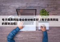 电子商务网站建设策划哪家好（电子商务网站的策划流程）