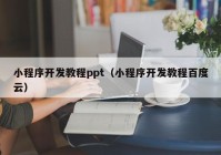 小程序开发教程ppt（小程序开发教程百度云）