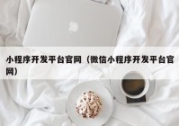 小程序开发平台官网（微信小程序开发平台官网）