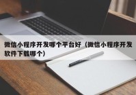 微信小程序开发哪个平台好（微信小程序开发软件下载哪个）