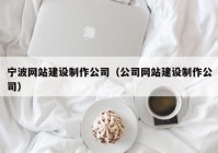 宁波网站建设制作公司（公司网站建设制作公司）