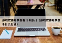 游戏软件开发都有什么部门（游戏软件开发属于什么行业）