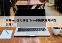 网站seo优化课程（seo网站优化培训怎么样）