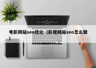 电影网站seo优化（影视网站seo怎么做）