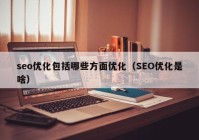 seo优化包括哪些方面优化（SEO优化是啥）