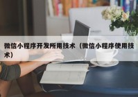 微信小程序开发所用技术（微信小程序使用技术）