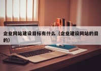 企业网站建设目标有什么（企业建设网站的目的）