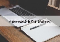 六安seo优化外包价格（六安SEO）