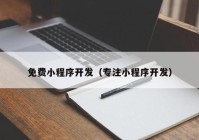 免费小程序开发（专注小程序开发）