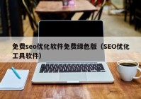 免费seo优化软件免费绿色版（SEO优化工具软件）