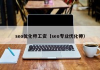 seo优化师工资（seo专业优化师）