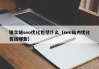 独立站seo优化包括什么（seo站内优化包括哪些）