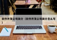 软件开发公司简介（软件开发公司简介怎么写）