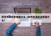 软件开发的步骤是什么（软件开发的流程是什么）