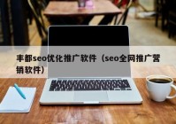 丰都seo优化推广软件（seo全网推广营销软件）