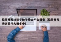 软件开发培训学校学费会不会很贵（软件开发培训费用大概多少）