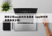 西安公司app软件开发费用（app软件开发费用多少钱）