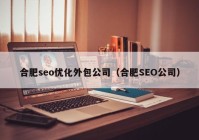 合肥seo优化外包公司（合肥SEO公司）