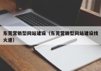 东莞营销型网站建设（东莞营销型网站建设找火速）