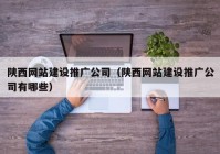 陕西网站建设推广公司（陕西网站建设推广公司有哪些）