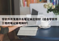 学软件开发用什么笔记本比较好（适合学软件工程的笔记本电脑好）