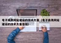 电子商务网站建设的技术方案（电子商务网站建设的技术方案包括）