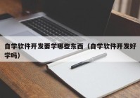 自学软件开发要学哪些东西（自学软件开发好学吗）