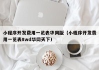 小程序开发费用一览表华网版（小程序开发费用一览表8wd华网天下）