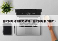 重庆网站建设技巧公司（重庆网站制作推广）