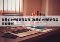 免费的小程序开发公司（免费的小程序开发公司有哪些）