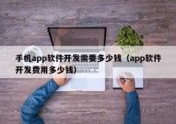 手机app软件开发需要多少钱（app软件开发费用多少钱）