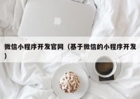 微信小程序开发官网（基于微信的小程序开发）