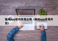 福州app软件开发公司（福州app开发外包）