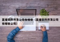 直播软件开发公司有哪些（直播软件开发公司有哪些公司）