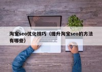 淘宝seo优化技巧（提升淘宝seo的方法有哪些）