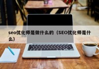 seo优化师是做什么的（SEO优化师是什么）