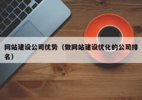 网站建设公司优势（做网站建设优化的公司排名）