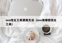 seo优化工具使用方法（seo有哪些优化工具）