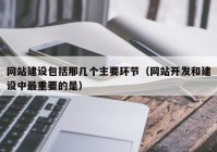 网站建设包括那几个主要环节（网站开发和建设中最重要的是）