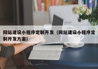 网站建设小程序定制开发（网站建设小程序定制开发方案）