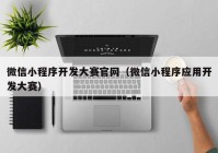 微信小程序开发大赛官网（微信小程序应用开发大赛）