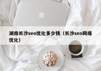 湖南长沙seo优化多少钱（长沙seo网络优化）