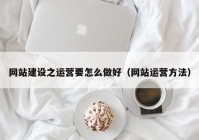 网站建设之运营要怎么做好（网站运营方法）