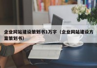 企业网站建设策划书1万字（企业网站建设方案策划书）