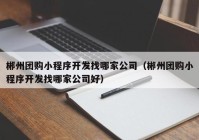 郴州团购小程序开发找哪家公司（郴州团购小程序开发找哪家公司好）